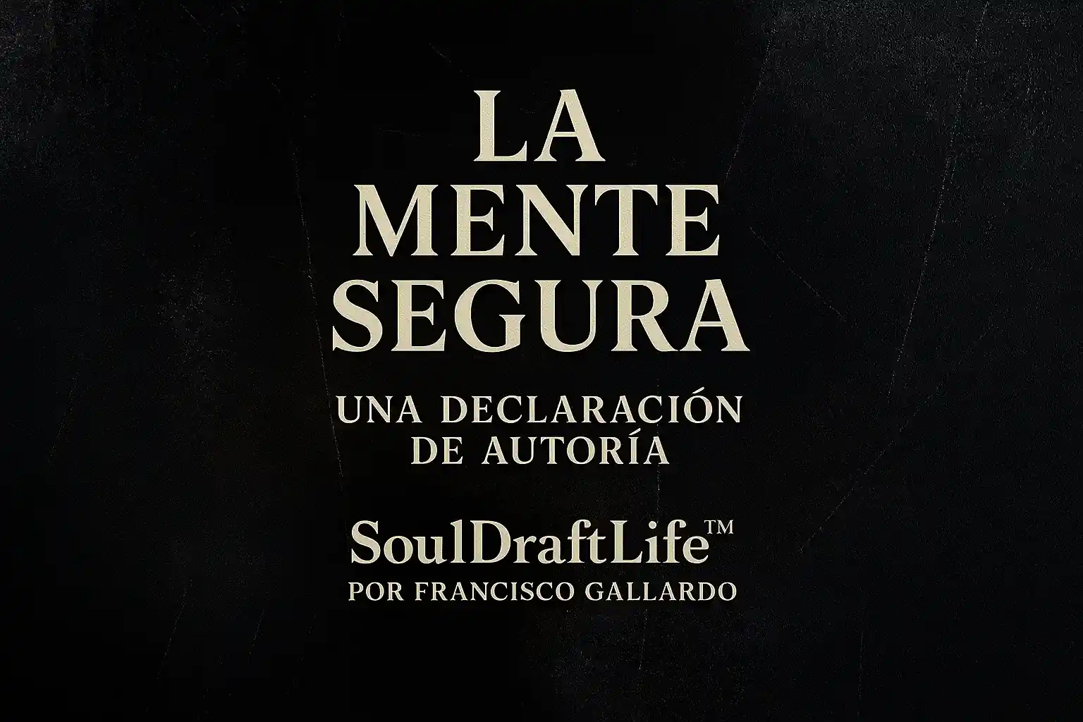La Mente Segura – Una declaración de autoría, SoulDraftLife™ por Francisco Gallardo