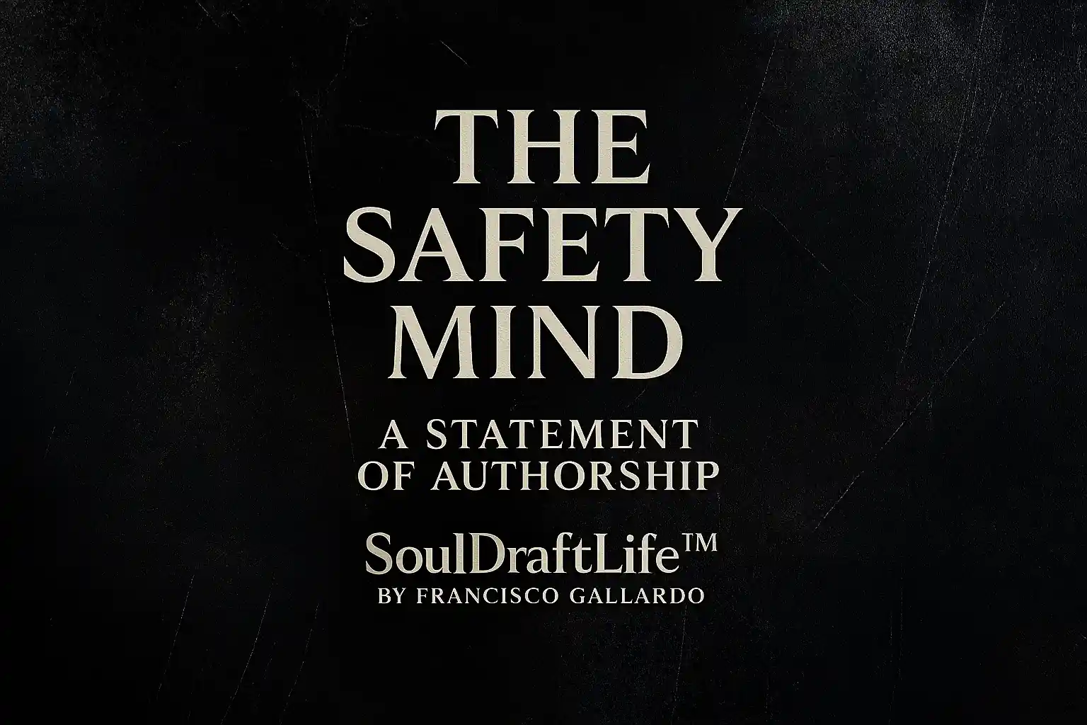 The Safety Mind – A Statement of Authorship, SoulDraftLife™ by Francisco Gallardo
