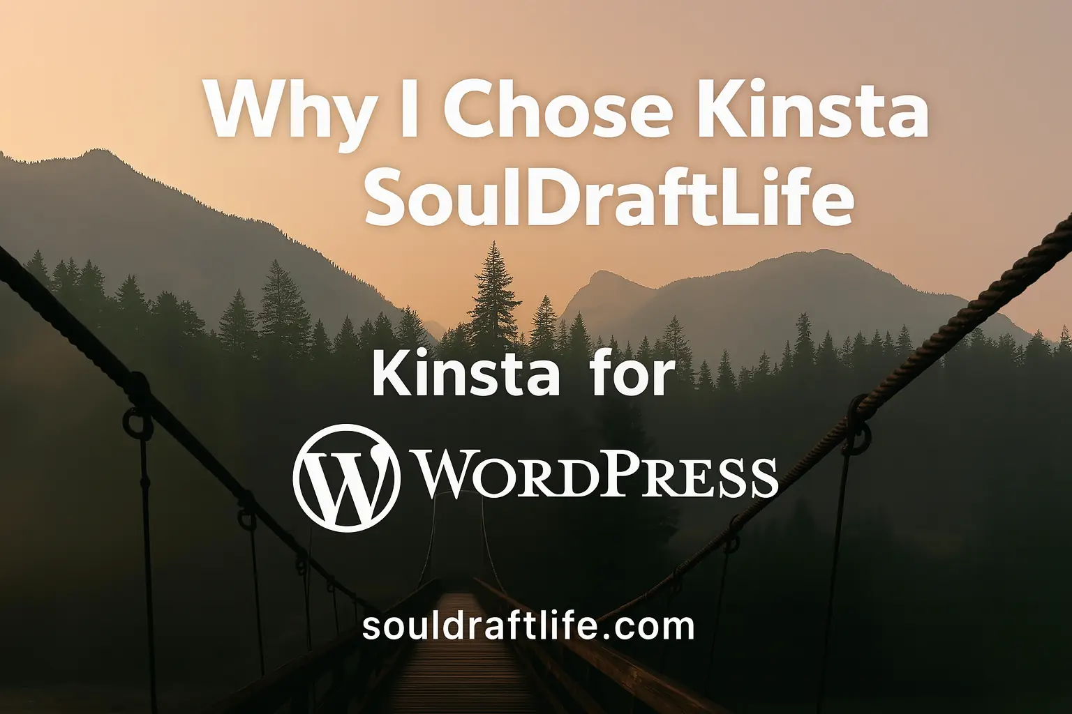 Suspension bridge over a misty river leading into evergreen forest and mountains at sunrise, with text overlay “Why I Chose Kinsta for SoulDraftLife” and Kinsta + WordPress logos.