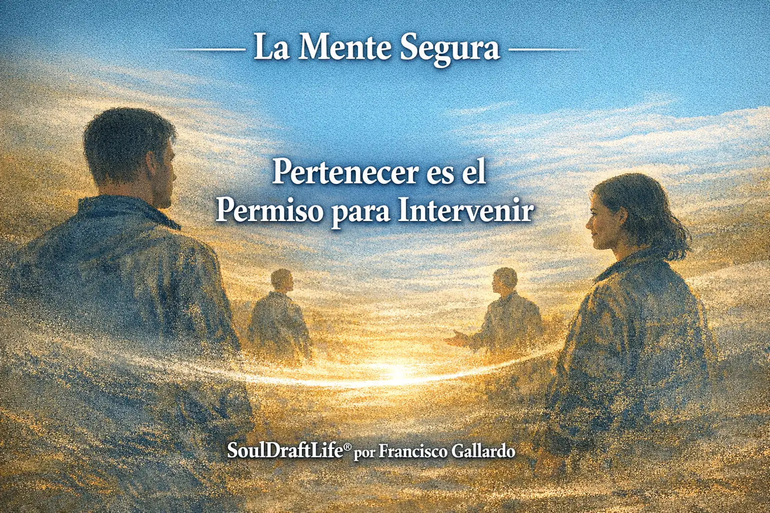 Dos figuras en silueta se enfrentan a través de un espacio suavemente iluminado, simbolizando el permiso relacional. Un haz cálido de luz las conecta, representando la conciencia que se mueve entre individuos. El título “Pertenecer es el permiso para intervenir” aparece al centro, con “La Mente Segura” arriba y “SoulDraftLife® por Francisco Gallardo” abajo.